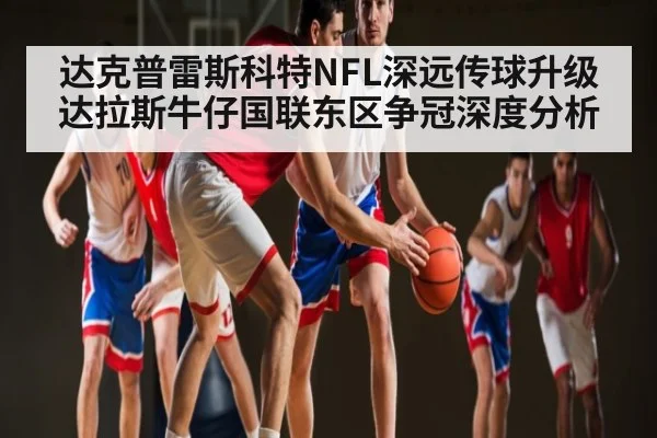 达克普雷斯科特NFL深远传球升级 达拉斯牛仔国联东区争冠深度分析