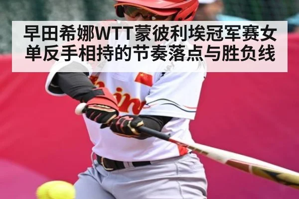 早田希娜WTT蒙彼利埃冠军赛女单反手相持的节奏落点与胜负线