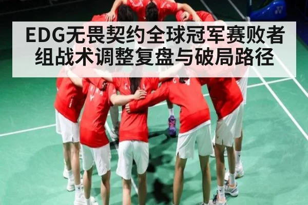EDG无畏契约全球冠军赛败者组战术调整复盘与破局路径